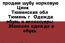 продам шубу норковую › Цена ­ 20 000 - Тюменская обл., Тюмень г. Одежда, обувь и аксессуары » Женская одежда и обувь   